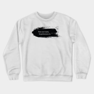 Pain isn't dark, hopelessness is. Crewneck Sweatshirt